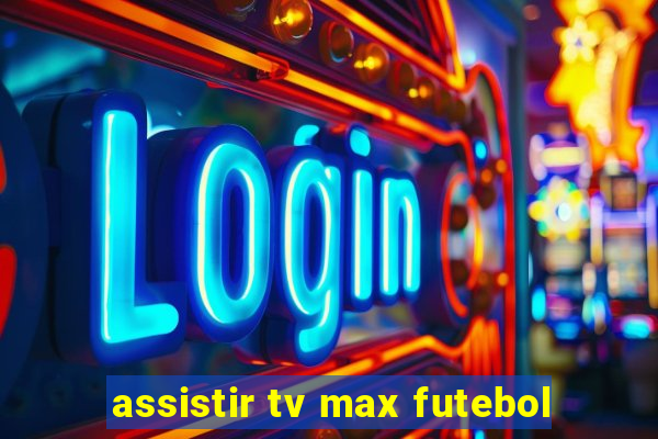 assistir tv max futebol